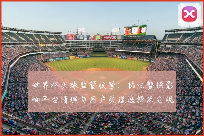 世界杯买球监管收紧:执法整顿影响平台清理与用户渠道选择及合规成本