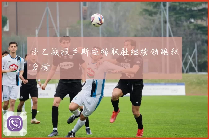 法乙战报兰斯逆转取胜继续领跑积分榜