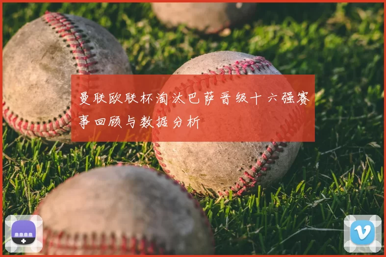 曼联欧联杯淘汰巴萨晋级十六强赛事回顾与数据分析