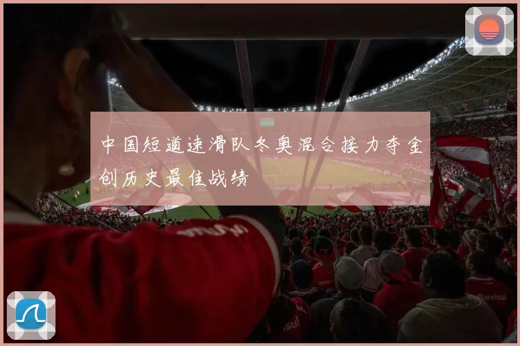 中国短道速滑队冬奥混合接力夺金创历史最佳战绩