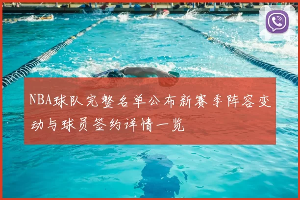 NBA球队完整名单公布新赛季阵容变动与球员签约详情一览