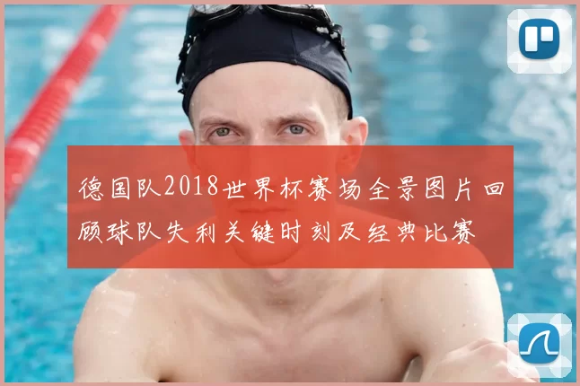德国队2018世界杯赛场全景图片回顾球队失利关键时刻及经典比赛