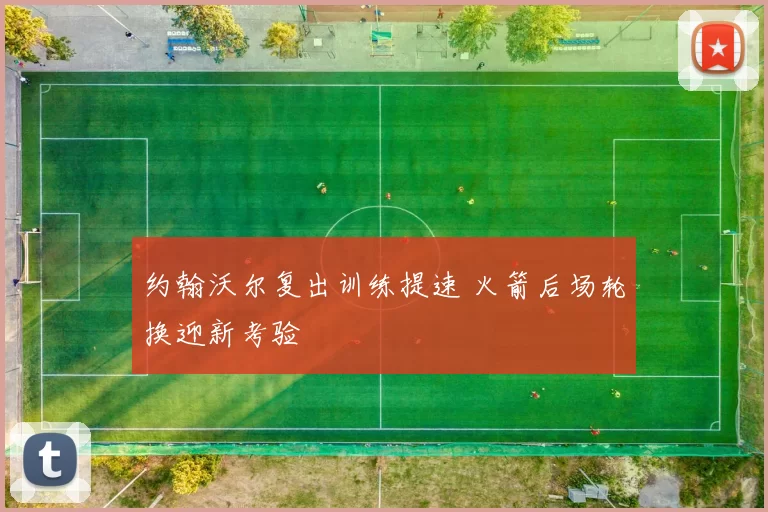 约翰沃尔复出训练提速 火箭后场轮换迎新考验