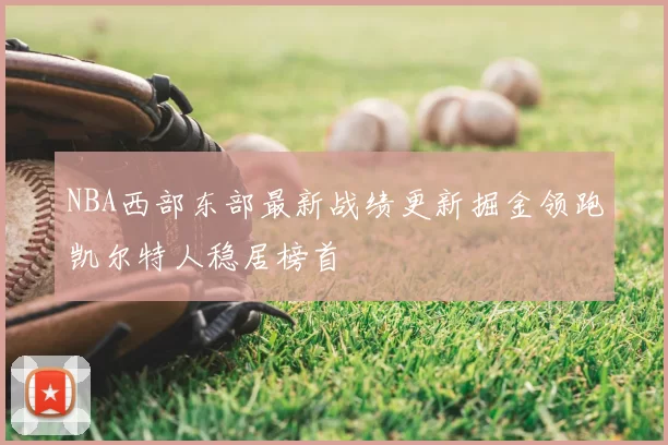 NBA西部东部最新战绩更新掘金领跑凯尔特人稳居榜首