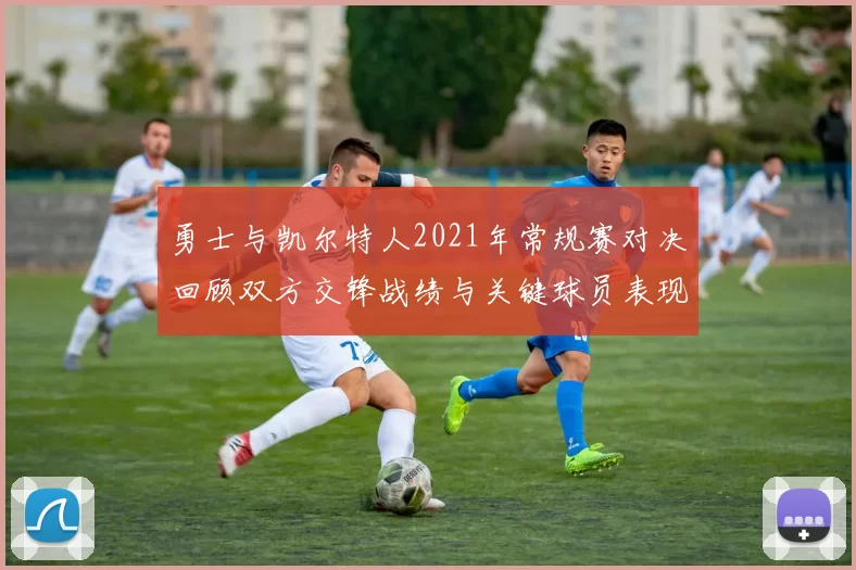 勇士与凯尔特人2021年常规赛对决回顾双方交锋战绩与关键球员表现