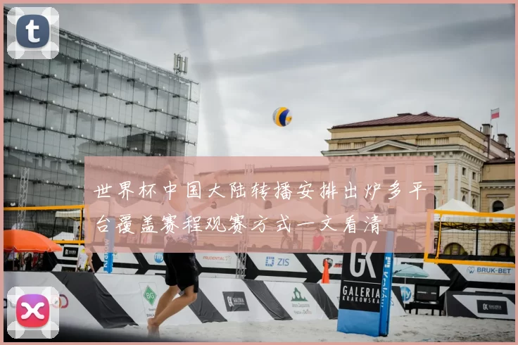 世界杯中国大陆转播安排出炉多平台覆盖赛程观赛方式一文看清