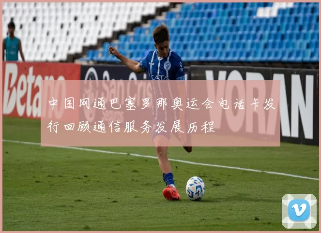 中国网通巴塞罗那奥运会电话卡发行回顾通信服务发展历程