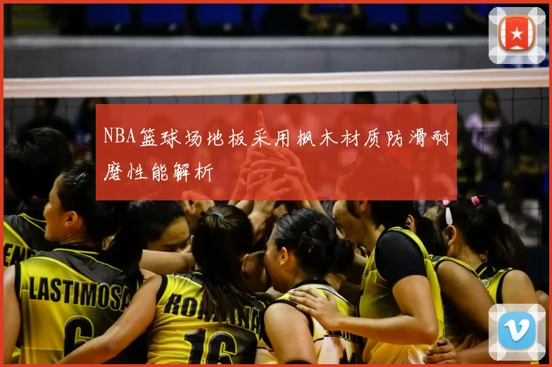 NBA篮球场地板采用枫木材质防滑耐磨性能解析