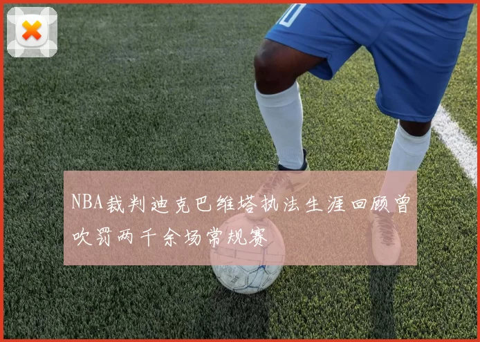 NBA裁判迪克巴维塔执法生涯回顾曾吹罚两千余场常规赛