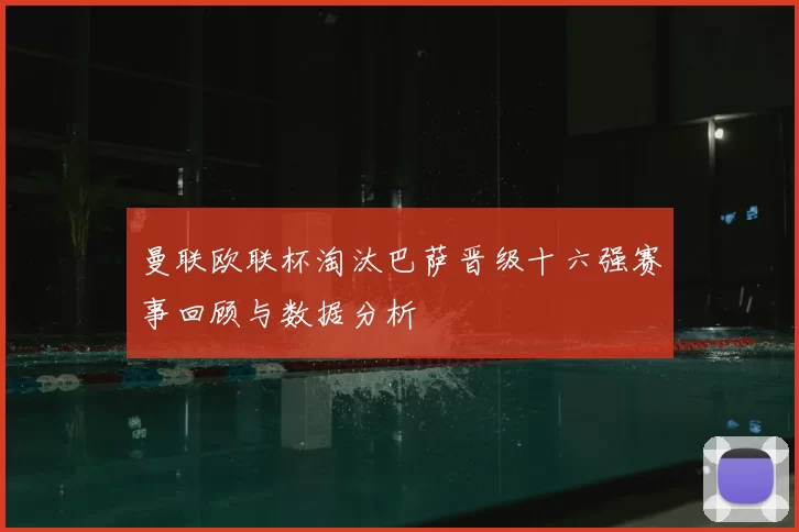 曼联欧联杯淘汰巴萨晋级十六强赛事回顾与数据分析