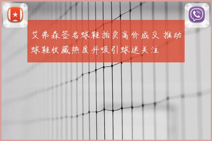 艾弗森签名球鞋拍卖高价成交 推动球鞋收藏热度并吸引球迷关注