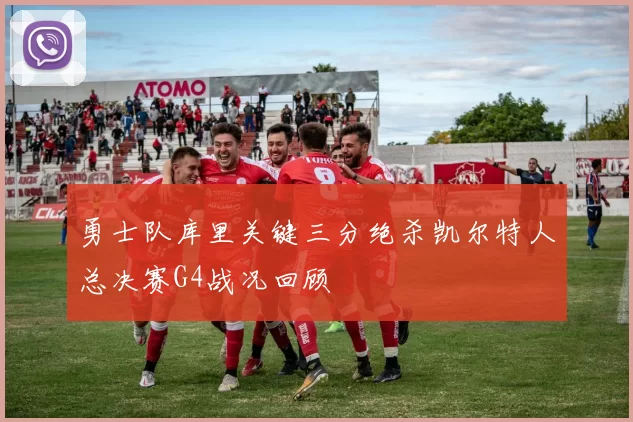勇士队库里关键三分绝杀凯尔特人总决赛G4战况回顾