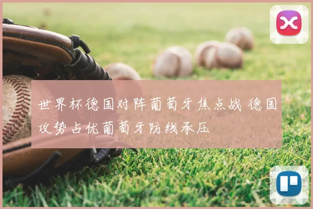 世界杯德国对阵葡萄牙焦点战 德国攻势占优葡萄牙防线承压