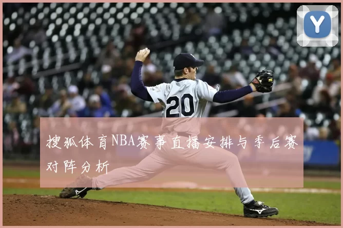 搜狐体育NBA赛事直播安排与季后赛对阵分析