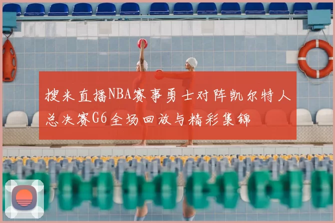 搜米直播NBA赛事勇士对阵凯尔特人总决赛G6全场回放与精彩集锦