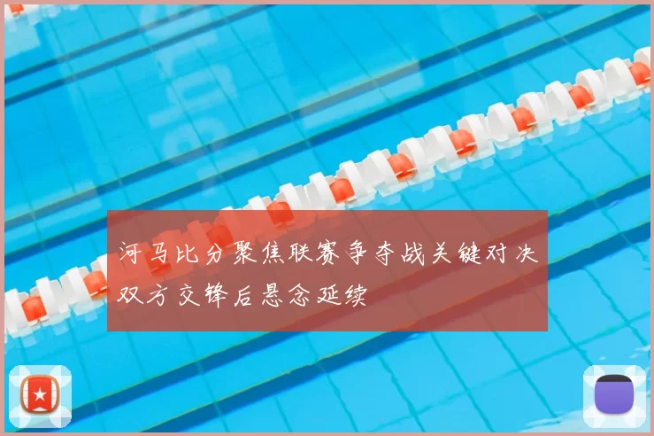 河马比分聚焦联赛争夺战关键对决双方交锋后悬念延续